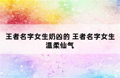 王者名字女生奶凶的 王者名字女生温柔仙气